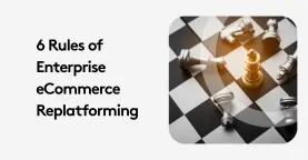 6 Rules of Enterprise eCommerce Replatforming